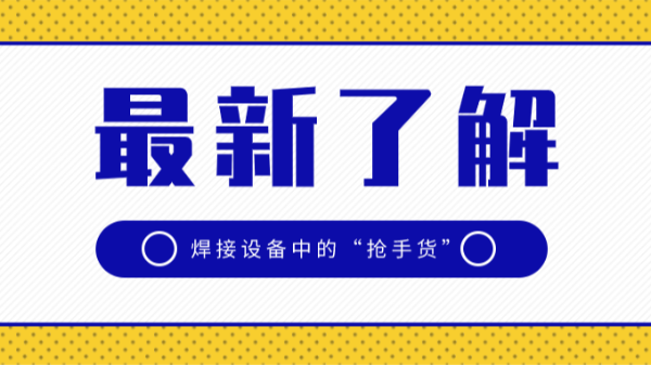 焊接設(shè)備中的“搶手貨”，3種優(yōu)勢(shì)太明顯