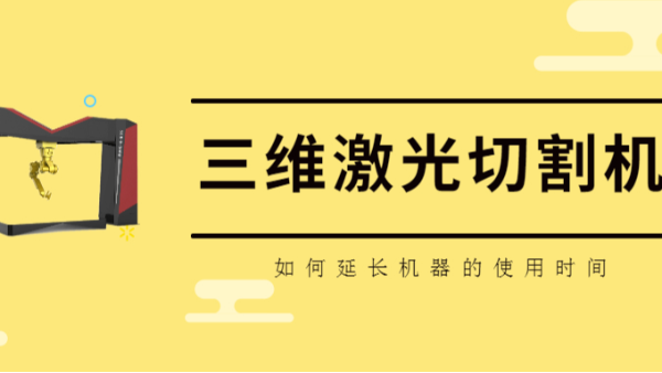 如何延長(zhǎng)三維激光切割機(jī)的使用時(shí)間